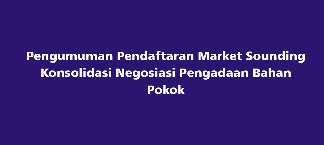 Pengumuman Pendaftaran Market Sounding Konsolidasi Negosiasi Pengadaan Bahan Pokok untuk Katalog Elektronik Pemerintah Provinsi Jawa Tengah TA. 2025