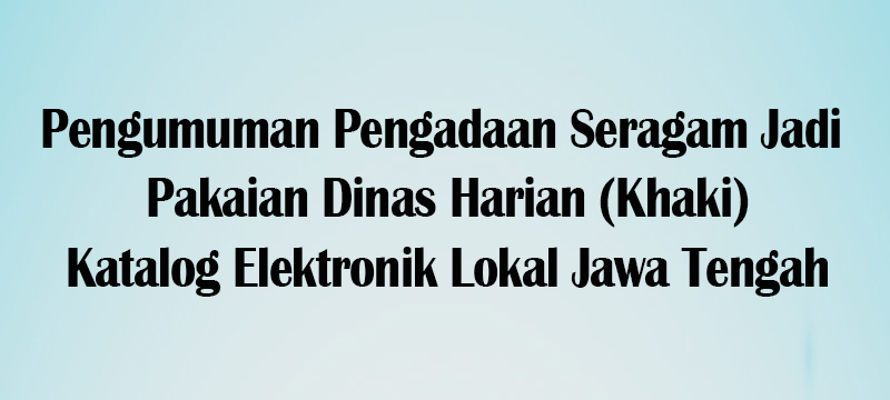 Pengumuman Pengadaan Seragam Jadi Pakaian Dinas Harian (Khaki) Katalog Lokal Provinsi Jawa Tengah