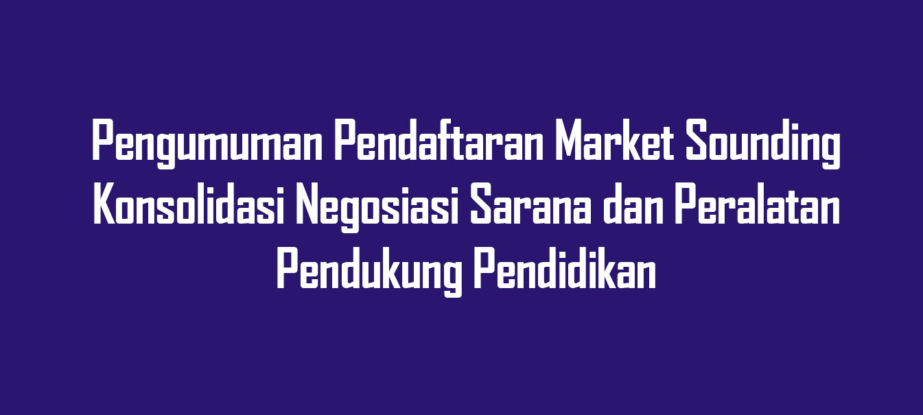 Pengumuman Pendaftaran Market Sounding Konsolidasi Negosiasi Sarana dan Peralatan Pendukung Pendidikan untuk Katalog Elektronik Lokal Provinsi Jawa Tengah